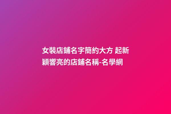 女裝店鋪名字簡約大方 起新穎響亮的店鋪名稱-名學網-第1張-店鋪起名-玄機派